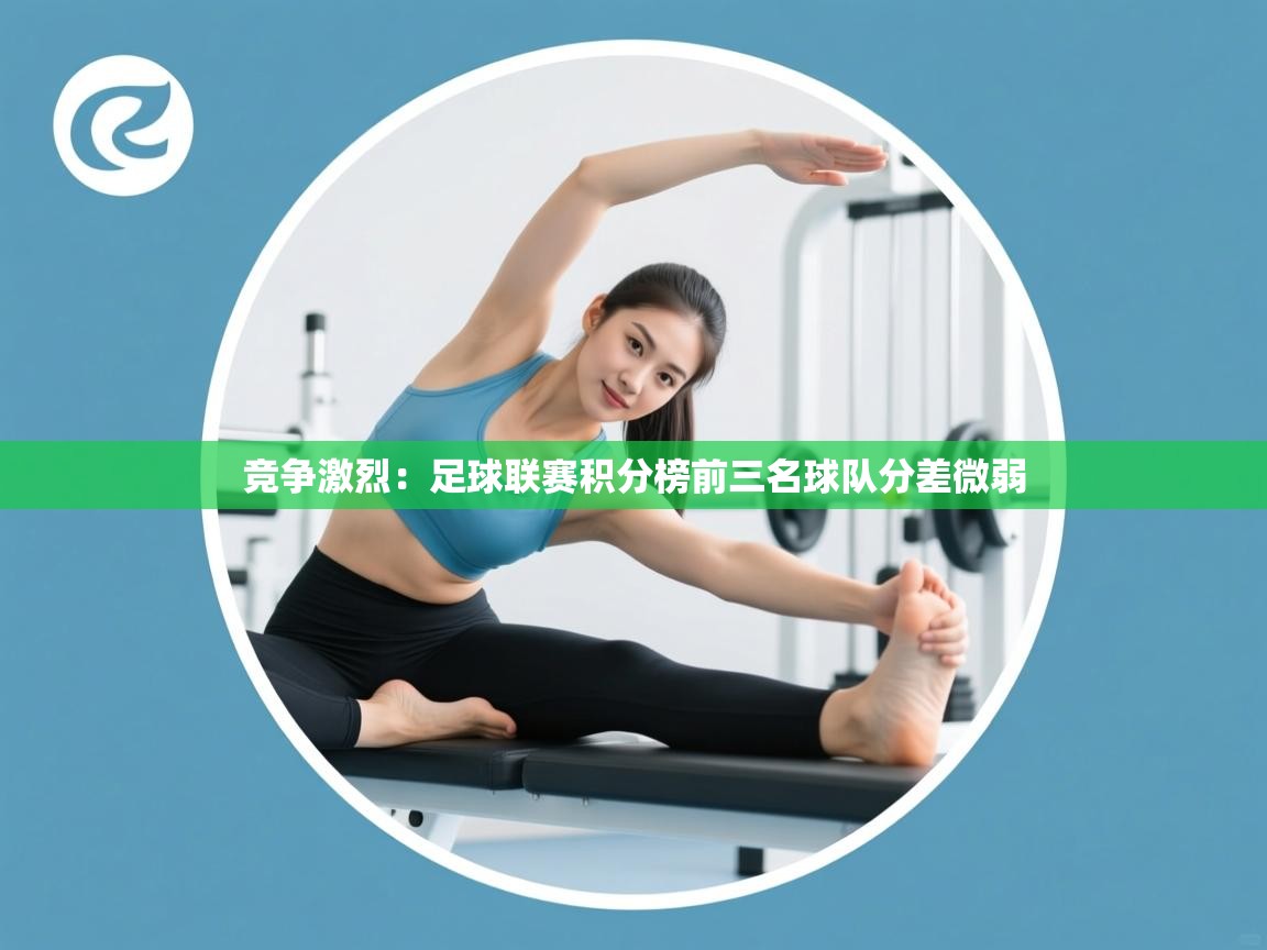 竞争激烈：足球联赛积分榜前三名球队分差微弱  第2张