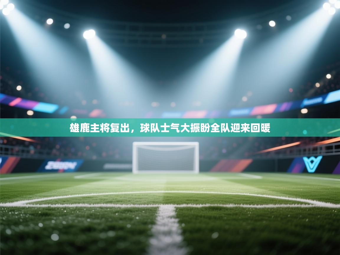 雄鹿主将复出，球队士气大振盼全队迎来回暖
