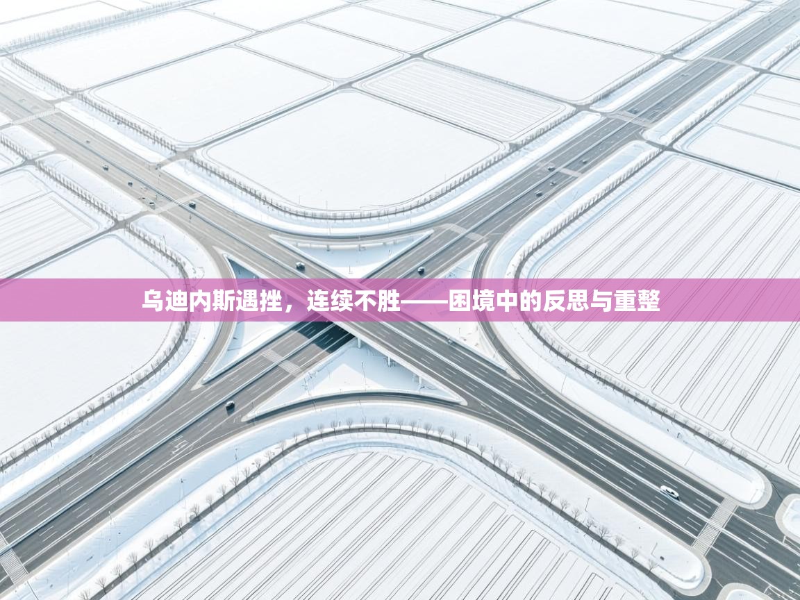 乌迪内斯遇挫，连续不胜——困境中的反思与重整