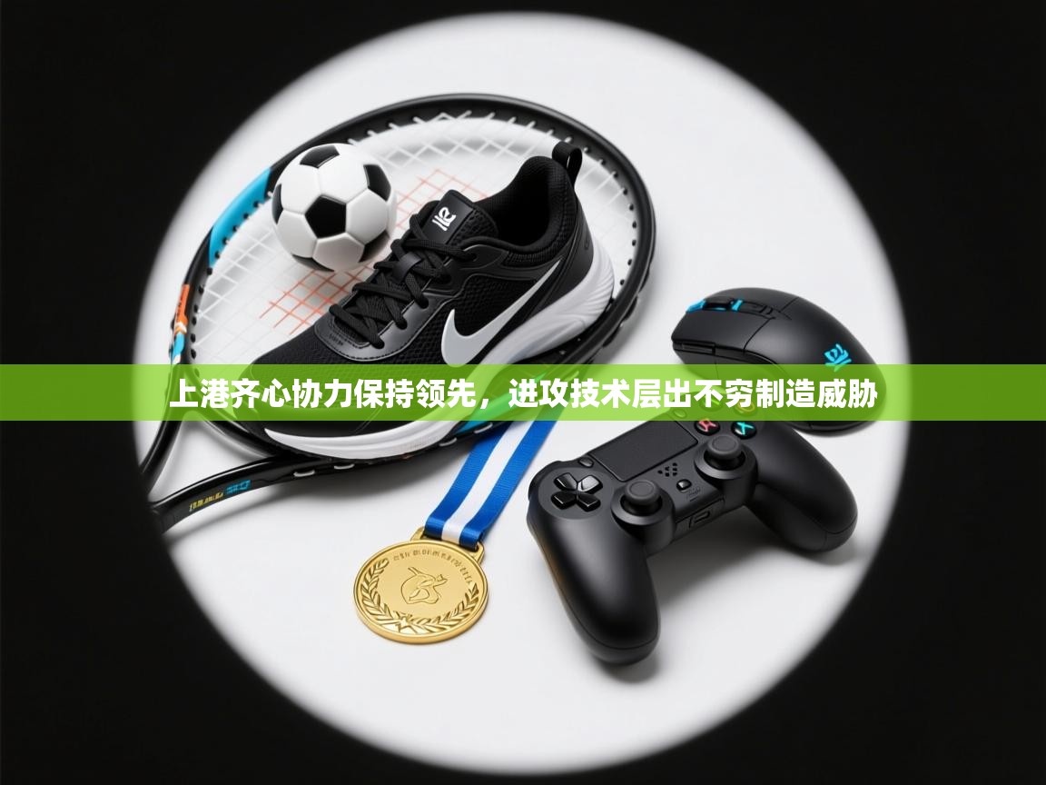 上港齐心协力保持领先，进攻技术层出不穷制造威胁