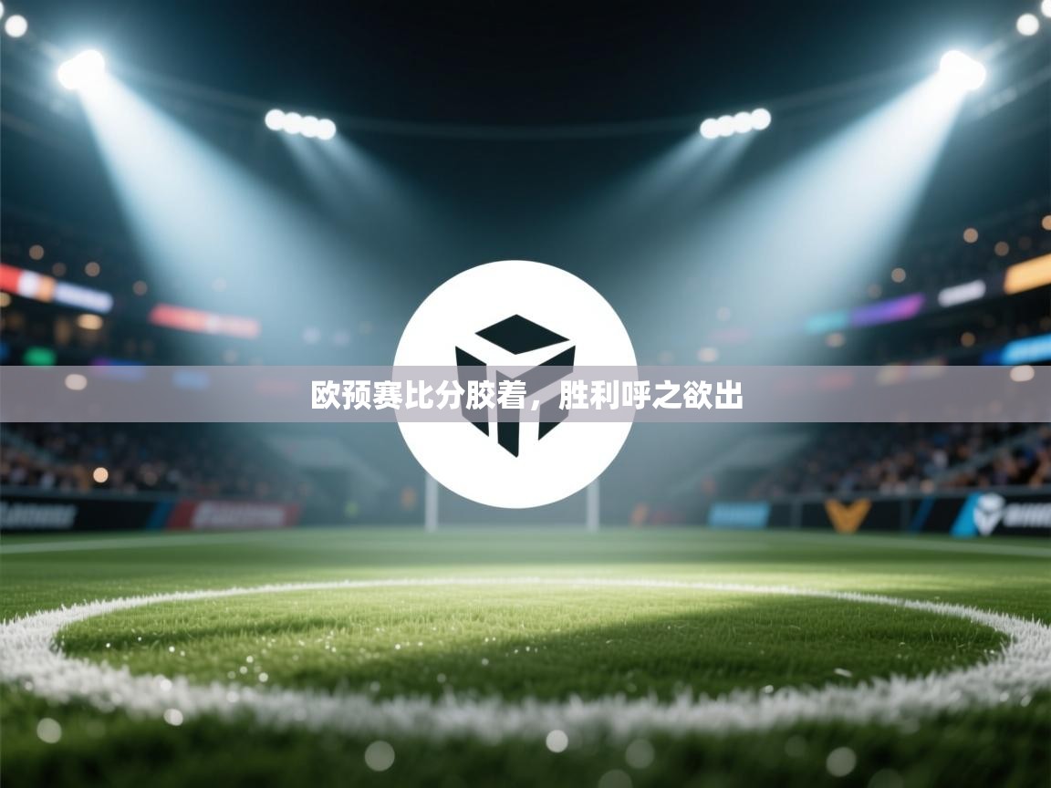 欧预赛比分胶着，胜利呼之欲出