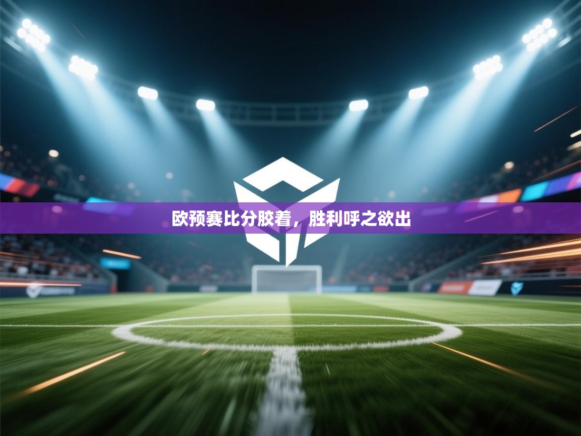 欧预赛比分胶着，胜利呼之欲出  第2张